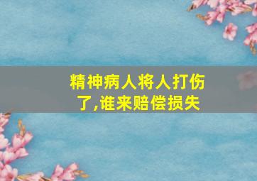 精神病人将人打伤了,谁来赔偿损失