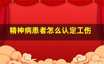 精神病患者怎么认定工伤