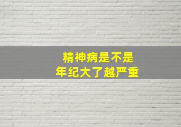 精神病是不是年纪大了越严重