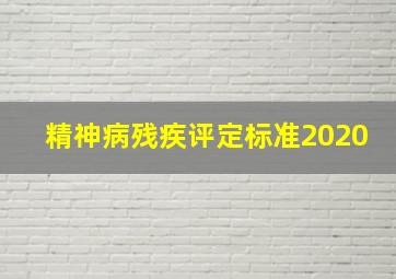 精神病残疾评定标准2020