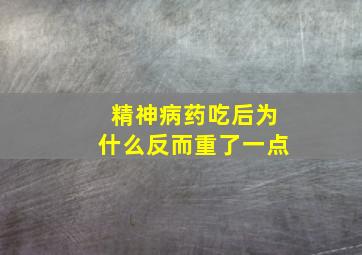 精神病药吃后为什么反而重了一点