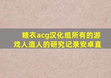 糖衣acg汉化组所有的游戏人造人的研究记录安卓直