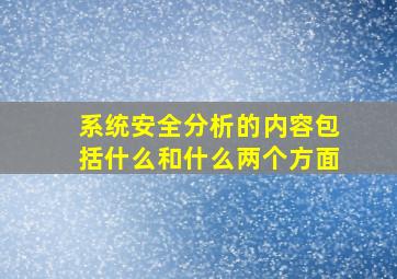 系统安全分析的内容包括什么和什么两个方面