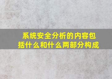 系统安全分析的内容包括什么和什么两部分构成