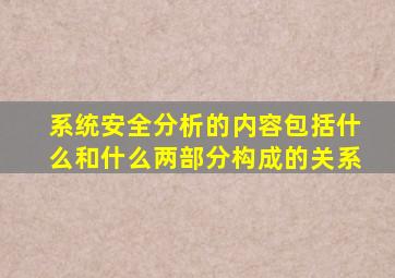 系统安全分析的内容包括什么和什么两部分构成的关系