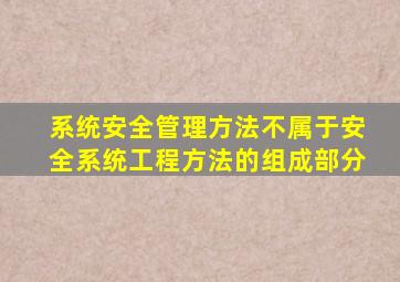 系统安全管理方法不属于安全系统工程方法的组成部分