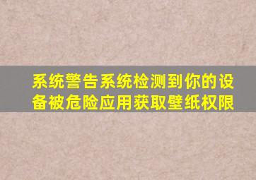 系统警告系统检测到你的设备被危险应用获取壁纸权限