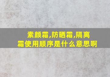 素颜霜,防晒霜,隔离霜使用顺序是什么意思啊