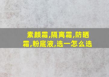 素颜霜,隔离霜,防晒霜,粉底液,选一怎么选