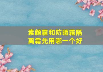 素颜霜和防晒霜隔离霜先用哪一个好