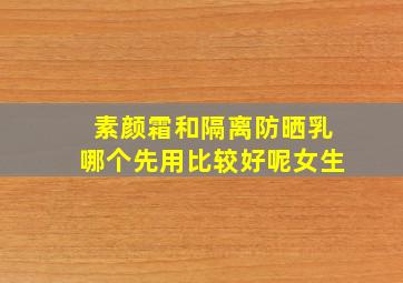 素颜霜和隔离防晒乳哪个先用比较好呢女生