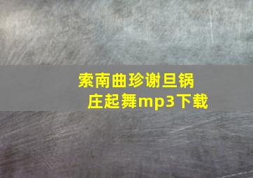 索南曲珍谢旦锅庄起舞mp3下载