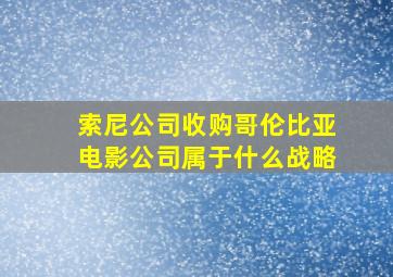 索尼公司收购哥伦比亚电影公司属于什么战略