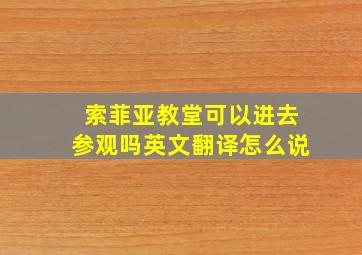 索菲亚教堂可以进去参观吗英文翻译怎么说