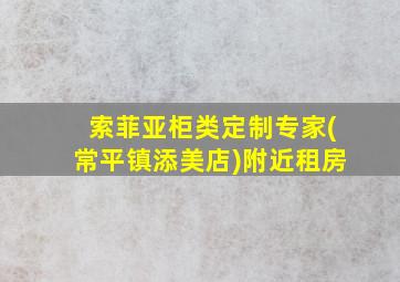 索菲亚柜类定制专家(常平镇添美店)附近租房