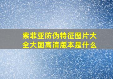 索菲亚防伪特征图片大全大图高清版本是什么