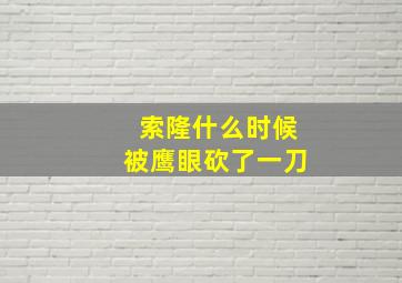 索隆什么时候被鹰眼砍了一刀