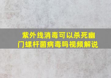 紫外线消毒可以杀死幽门螺杆菌病毒吗视频解说