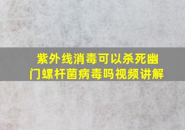 紫外线消毒可以杀死幽门螺杆菌病毒吗视频讲解