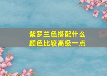 紫罗兰色搭配什么颜色比较高级一点