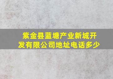 紫金县蓝塘产业新城开发有限公司地址电话多少