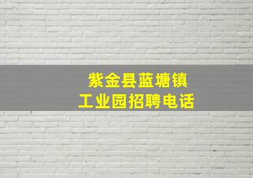 紫金县蓝塘镇工业园招聘电话