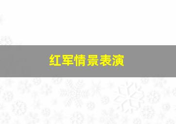 红军情景表演