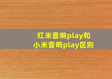 红米音响play和小米音响play区别