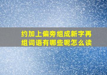 约加上偏旁组成新字再组词语有哪些呢怎么读