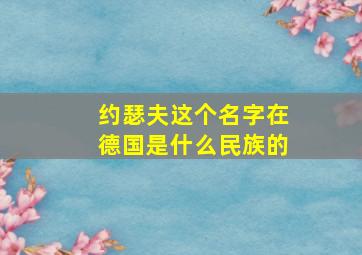 约瑟夫这个名字在德国是什么民族的