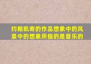 约翰凯奇的作品想象中的风景中的想象所指的是音乐的