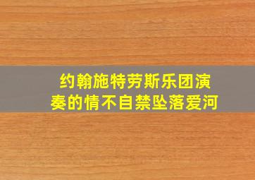 约翰施特劳斯乐团演奏的情不自禁坠落爱河