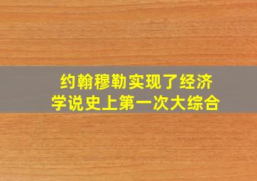 约翰穆勒实现了经济学说史上第一次大综合