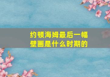 约顿海姆最后一幅壁画是什么时期的