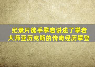 纪录片徒手攀岩讲述了攀岩大师亚历克斯的传奇经历攀登