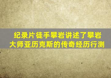 纪录片徒手攀岩讲述了攀岩大师亚历克斯的传奇经历行测