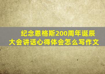 纪念恩格斯200周年诞辰大会讲话心得体会怎么写作文