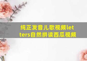 纯正发音儿歌视频letters自然拼读西瓜视频