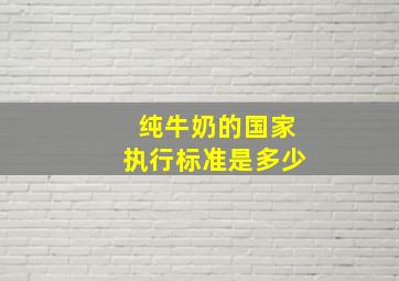 纯牛奶的国家执行标准是多少