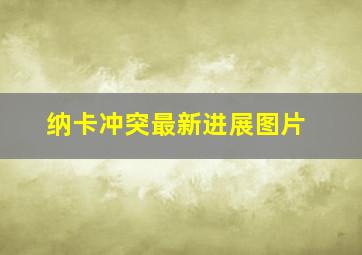 纳卡冲突最新进展图片