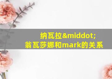 纳瓦拉·翁瓦莎娜和mark的关系