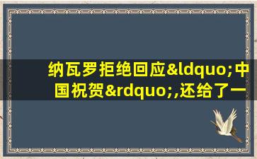 纳瓦罗拒绝回应“中国祝贺”,还给了一个惊人的说法