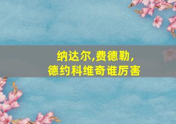 纳达尔,费德勒,德约科维奇谁厉害