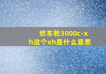 纺车轮3000c-xh这个xh是什么意思