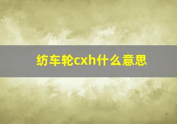 纺车轮cxh什么意思