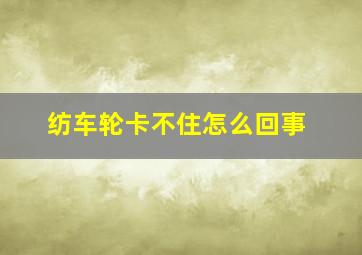 纺车轮卡不住怎么回事