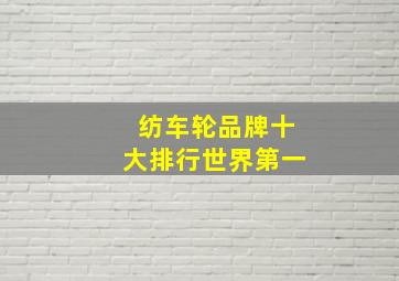 纺车轮品牌十大排行世界第一