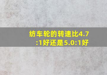 纺车轮的转速比4.7:1好还是5.0:1好