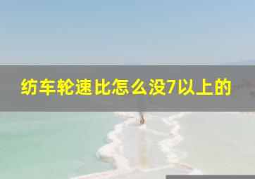 纺车轮速比怎么没7以上的