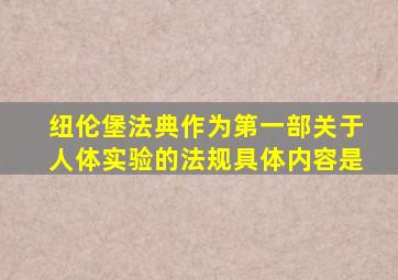 纽伦堡法典作为第一部关于人体实验的法规具体内容是